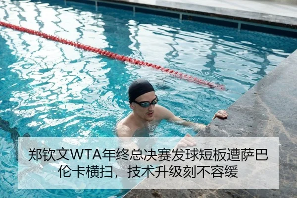 郑钦文WTA年终总决赛发球短板遭萨巴伦卡横扫，技术升级刻不容缓